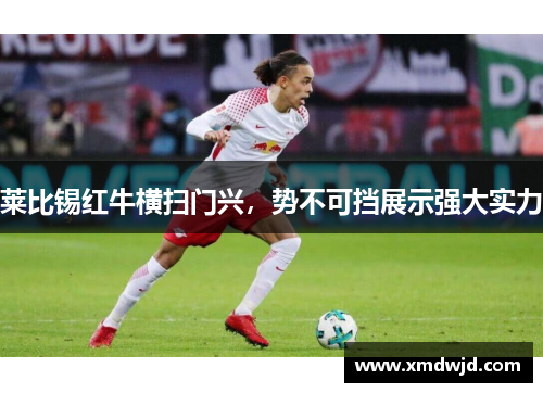 莱比锡红牛横扫门兴，势不可挡展示强大实力