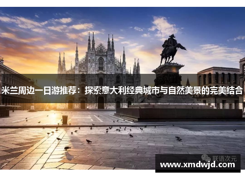 米兰周边一日游推荐：探索意大利经典城市与自然美景的完美结合