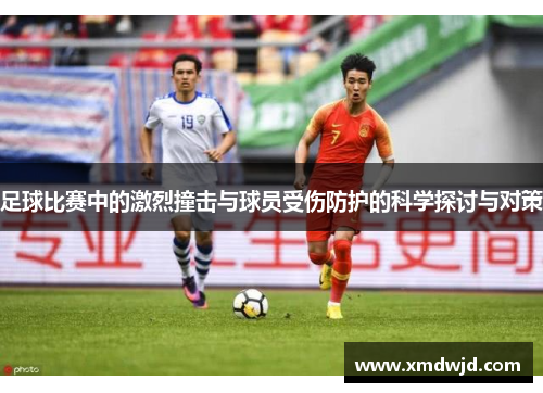 足球比赛中的激烈撞击与球员受伤防护的科学探讨与对策