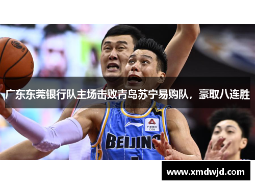 广东东莞银行队主场击败青岛苏宁易购队，豪取八连胜