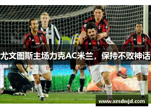 尤文图斯主场力克AC米兰,保持不败神话