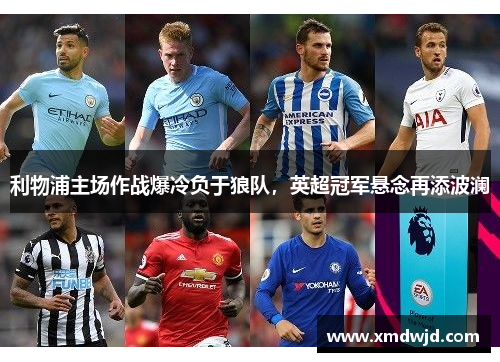 利物浦主场作战爆冷负于狼队,英超冠军悬念再添波澜
