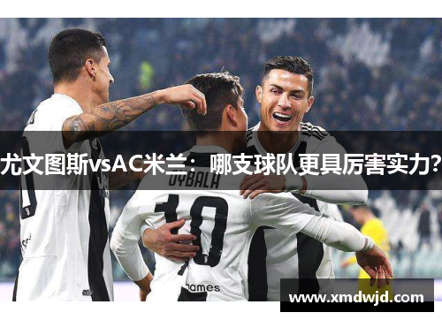 尤文图斯vsAC米兰：哪支球队更具厉害实力？