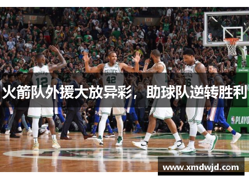 火箭队外援大放异彩，助球队逆转胜利