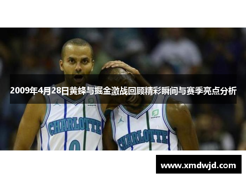 2009年4月28日黄蜂与掘金激战回顾精彩瞬间与赛季亮点分析