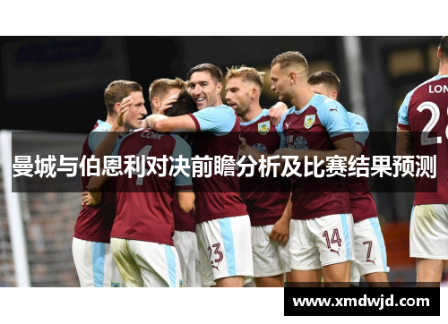 曼城与伯恩利对决前瞻分析及比赛结果预测