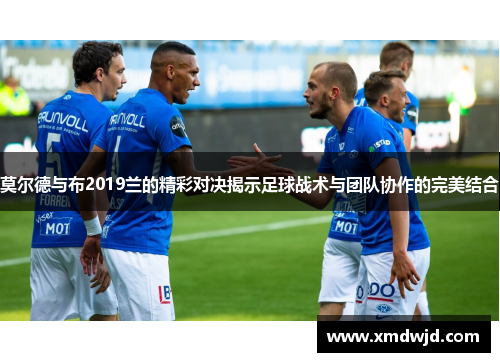 莫尔德与布2019兰的精彩对决揭示足球战术与团队协作的完美结合