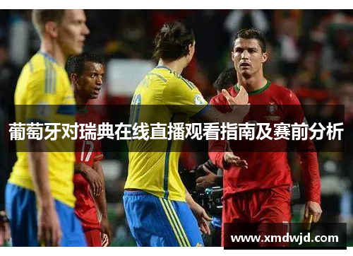 葡萄牙对瑞典在线直播观看指南及赛前分析