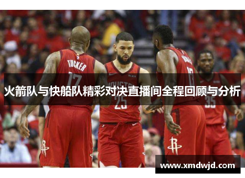 火箭队与快船队精彩对决直播间全程回顾与分析