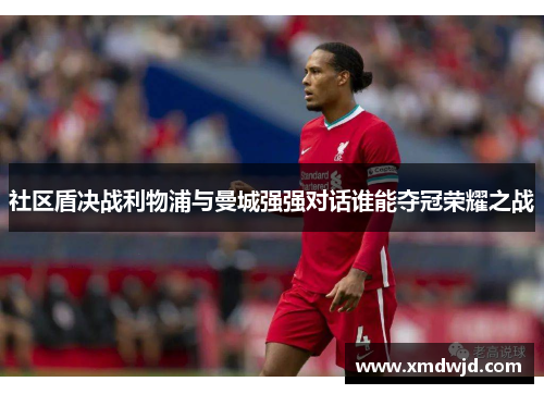 社区盾决战利物浦与曼城强强对话谁能夺冠荣耀之战
