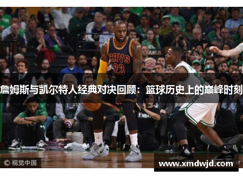 詹姆斯与凯尔特人经典对决回顾：篮球历史上的巅峰时刻